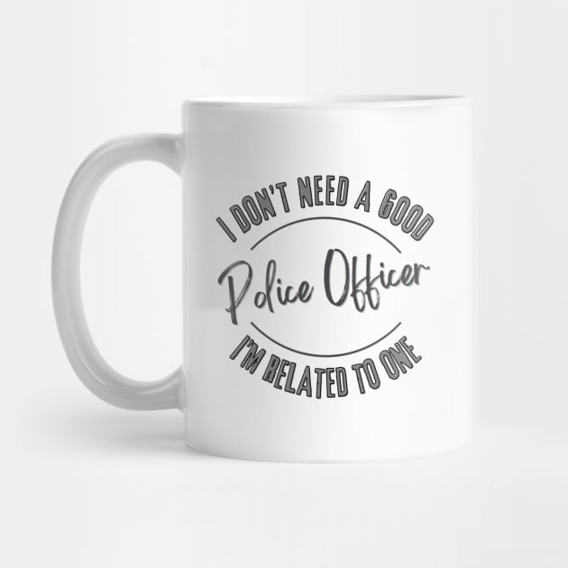 I don't need a good Police Officer I'm related to one by Luvleigh